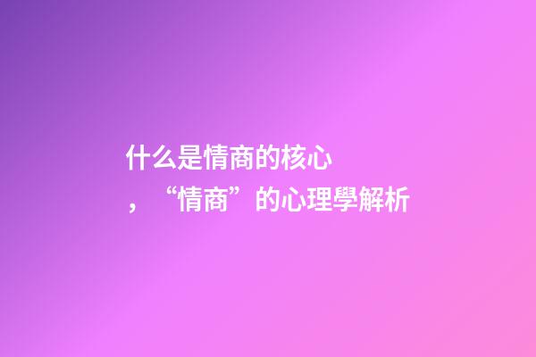 什么是情商的核心，“情商”的心理學解析